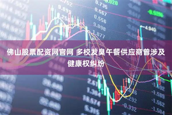 佛山股票配资网官网 多校发臭午餐供应商曾涉及健康权纠纷