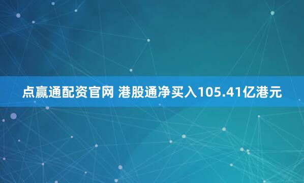 点赢通配资官网 港股通净买入105.41亿港元