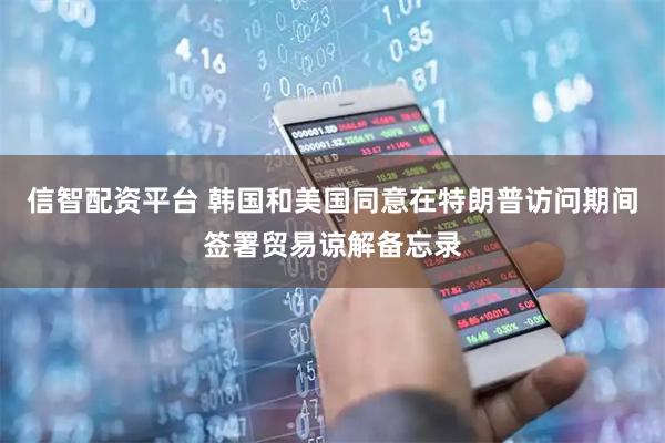 信智配资平台 韩国和美国同意在特朗普访问期间签署贸易谅解备忘录