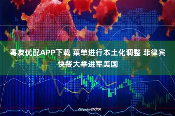粤友优配APP下载 菜单进行本土化调整 菲律宾快餐大举进军美国