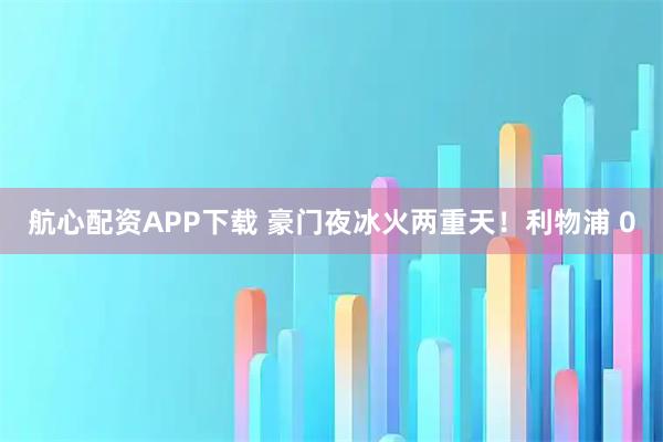 航心配资APP下载 豪门夜冰火两重天！利物浦 0