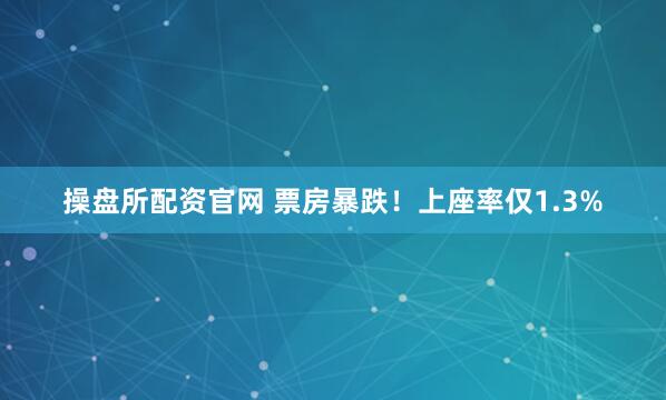 操盘所配资官网 票房暴跌！上座率仅1.3%