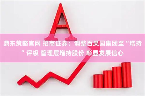 鼎东策略官网 招商证券：调整百果园集团至“增持”评级 管理层增持股份 彰显发展信心