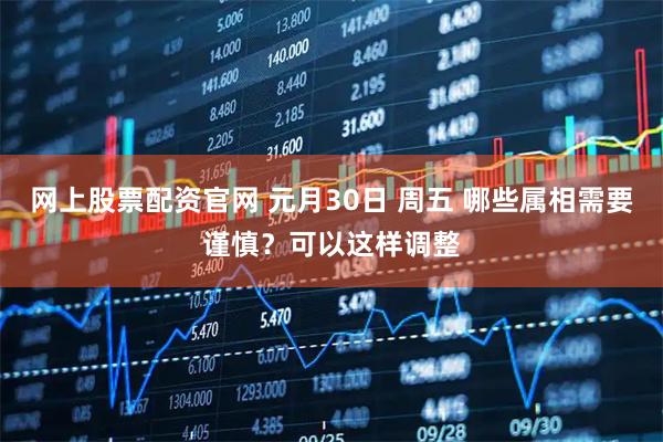 网上股票配资官网 元月30日 周五 哪些属相需要谨慎？可以这样调整